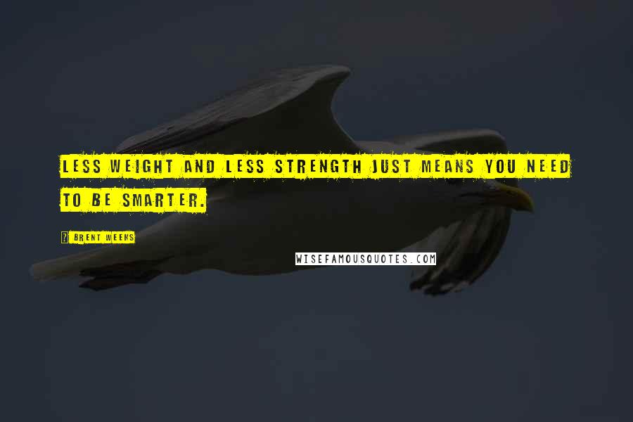 Brent Weeks Quotes: Less weight and less strength just means you need to be smarter.