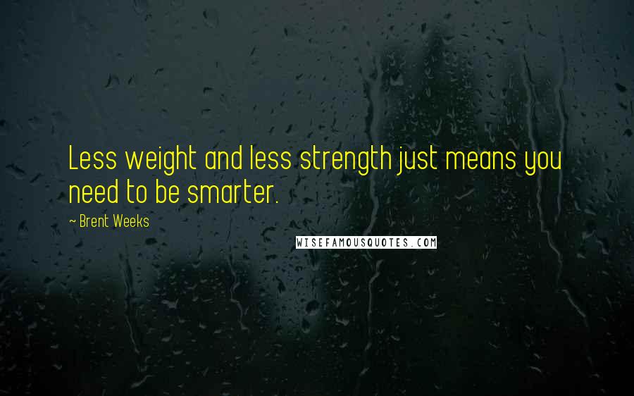 Brent Weeks Quotes: Less weight and less strength just means you need to be smarter.