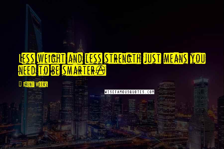 Brent Weeks Quotes: Less weight and less strength just means you need to be smarter.