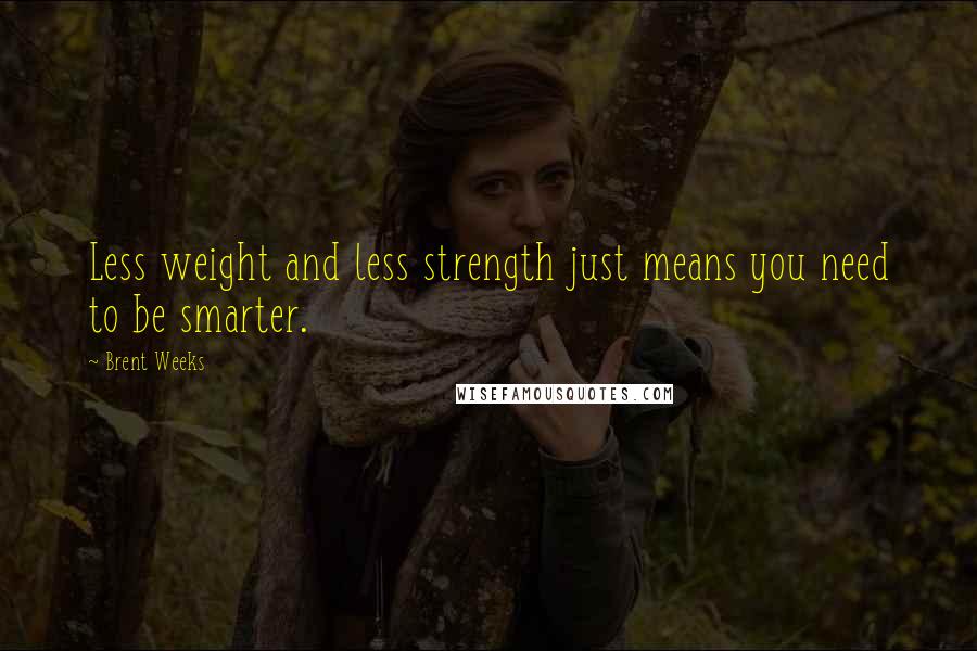 Brent Weeks Quotes: Less weight and less strength just means you need to be smarter.