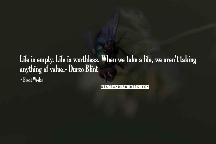 Brent Weeks Quotes: Life is empty. Life is worthless. When we take a life, we aren't taking anything of value.- Durzo Blint