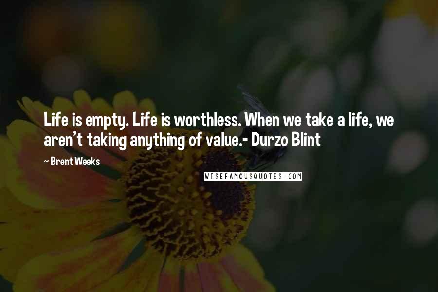 Brent Weeks Quotes: Life is empty. Life is worthless. When we take a life, we aren't taking anything of value.- Durzo Blint