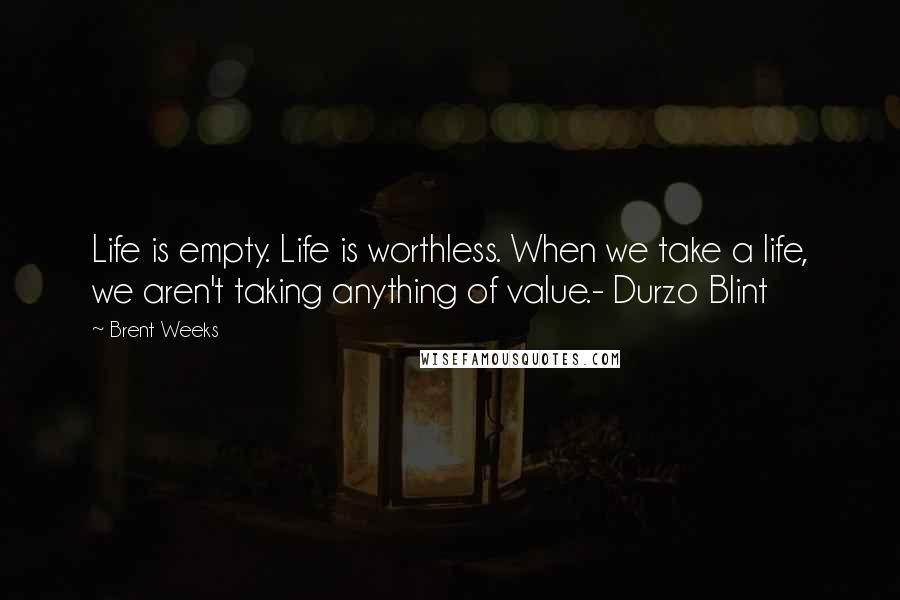 Brent Weeks Quotes: Life is empty. Life is worthless. When we take a life, we aren't taking anything of value.- Durzo Blint