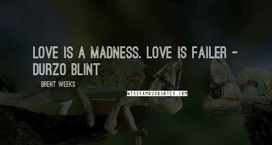 Brent Weeks Quotes: Love is a madness. Love is Failer - Durzo Blint