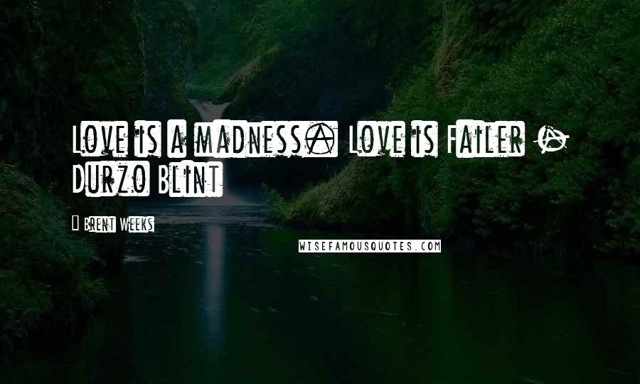Brent Weeks Quotes: Love is a madness. Love is Failer - Durzo Blint