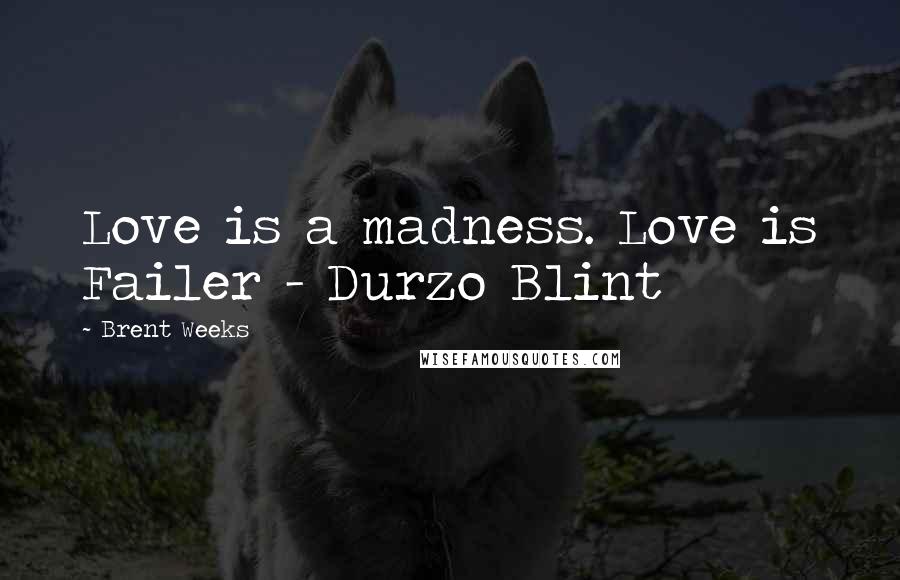 Brent Weeks Quotes: Love is a madness. Love is Failer - Durzo Blint