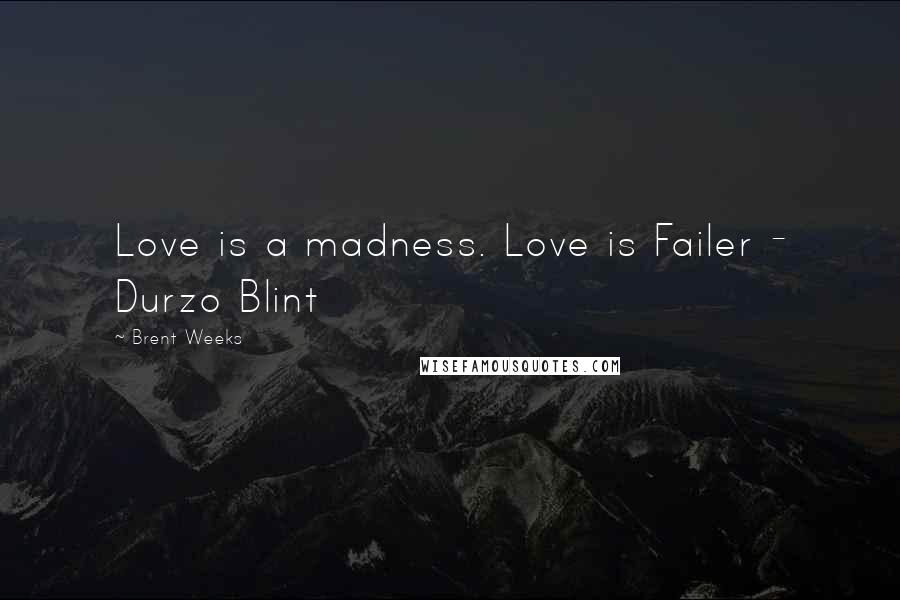 Brent Weeks Quotes: Love is a madness. Love is Failer - Durzo Blint