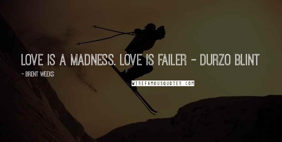 Brent Weeks Quotes: Love is a madness. Love is Failer - Durzo Blint