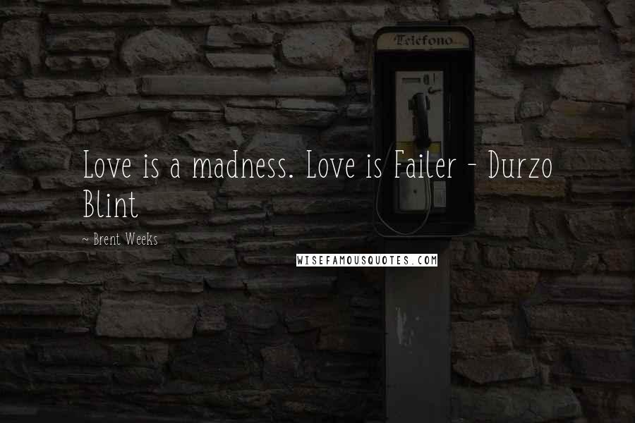 Brent Weeks Quotes: Love is a madness. Love is Failer - Durzo Blint