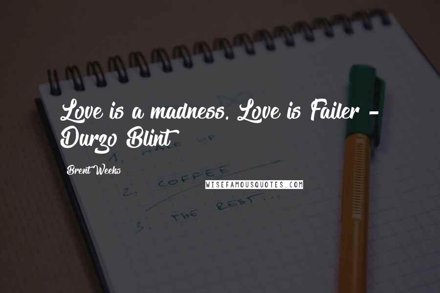 Brent Weeks Quotes: Love is a madness. Love is Failer - Durzo Blint