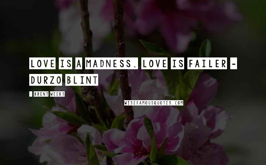 Brent Weeks Quotes: Love is a madness. Love is Failer - Durzo Blint