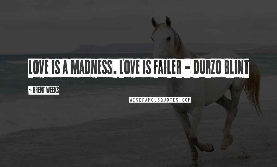 Brent Weeks Quotes: Love is a madness. Love is Failer - Durzo Blint