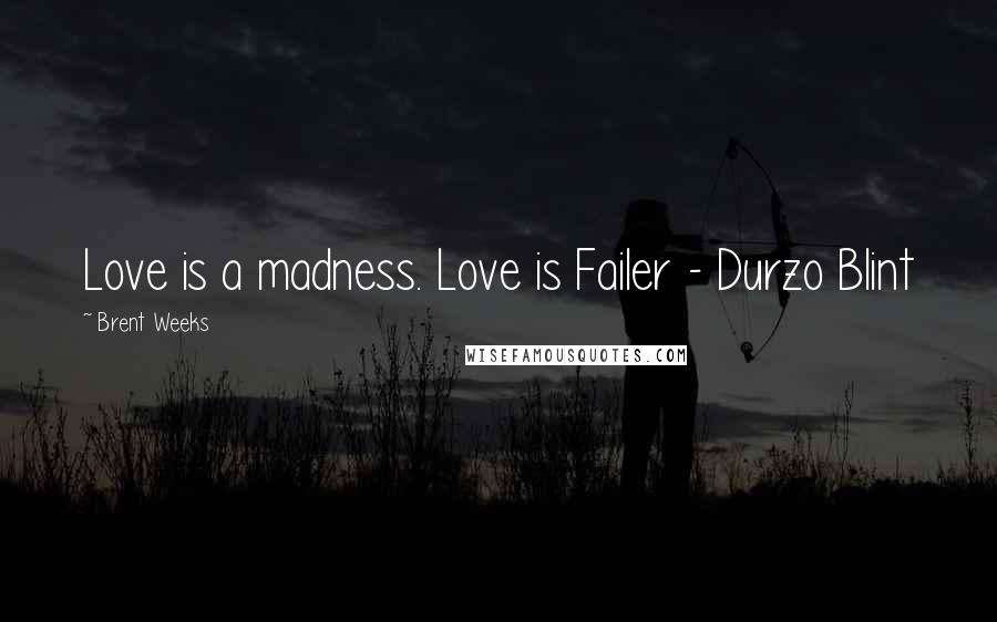 Brent Weeks Quotes: Love is a madness. Love is Failer - Durzo Blint