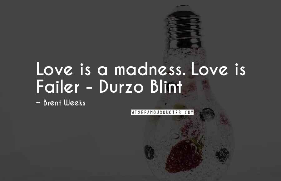 Brent Weeks Quotes: Love is a madness. Love is Failer - Durzo Blint
