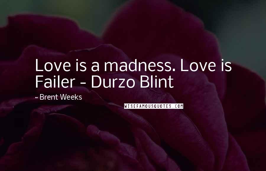 Brent Weeks Quotes: Love is a madness. Love is Failer - Durzo Blint