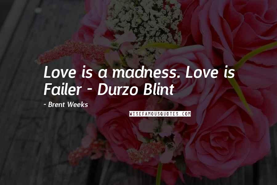 Brent Weeks Quotes: Love is a madness. Love is Failer - Durzo Blint