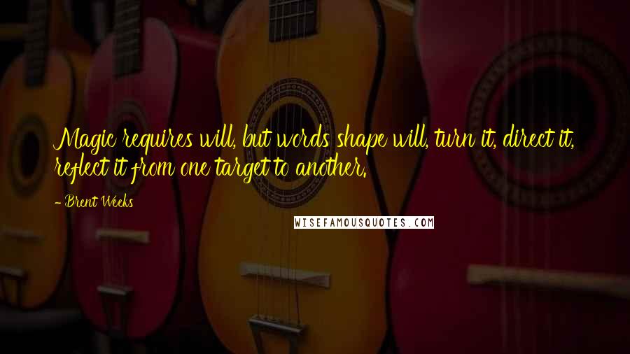 Brent Weeks Quotes: Magic requires will, but words shape will, turn it, direct it, reflect it from one target to another.