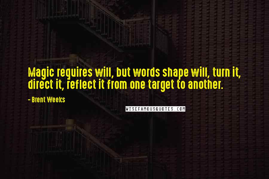 Brent Weeks Quotes: Magic requires will, but words shape will, turn it, direct it, reflect it from one target to another.