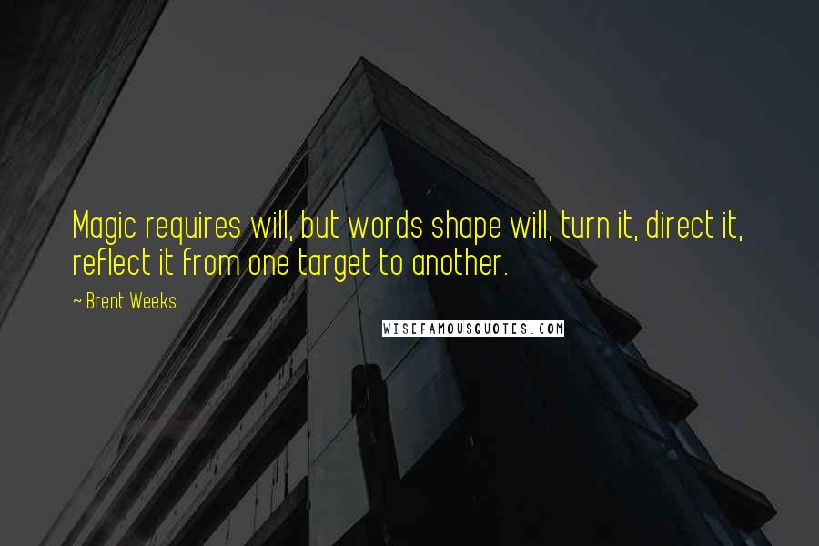 Brent Weeks Quotes: Magic requires will, but words shape will, turn it, direct it, reflect it from one target to another.