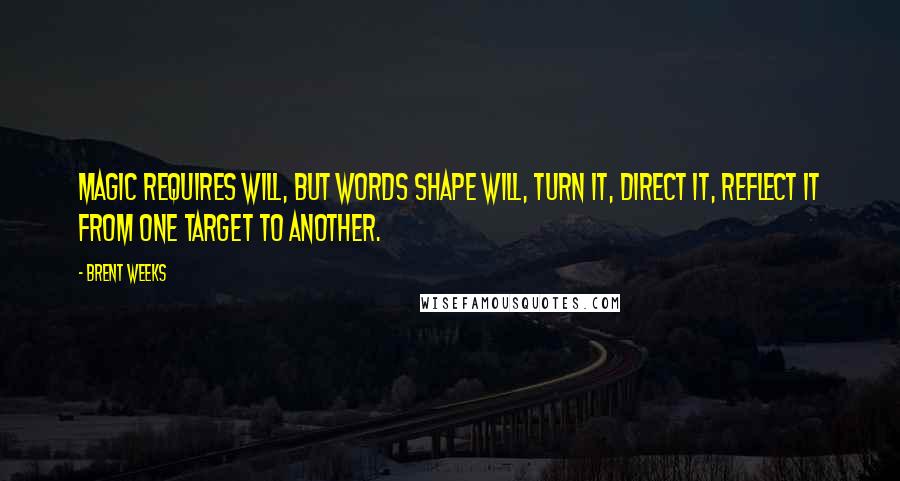 Brent Weeks Quotes: Magic requires will, but words shape will, turn it, direct it, reflect it from one target to another.