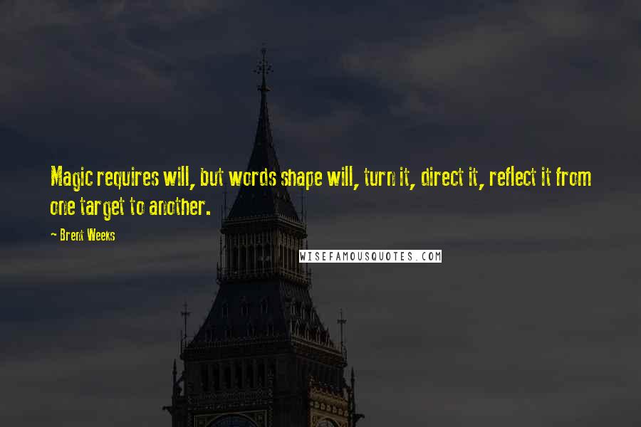 Brent Weeks Quotes: Magic requires will, but words shape will, turn it, direct it, reflect it from one target to another.