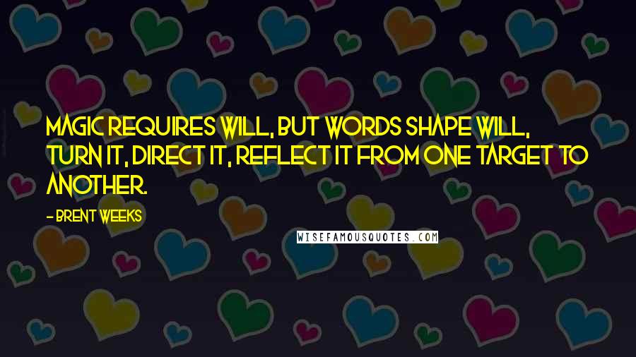 Brent Weeks Quotes: Magic requires will, but words shape will, turn it, direct it, reflect it from one target to another.