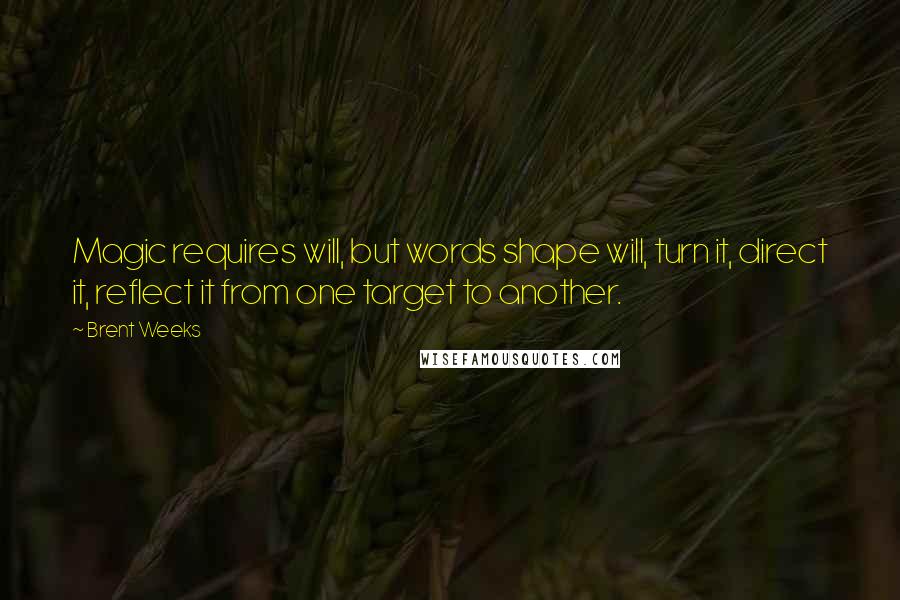 Brent Weeks Quotes: Magic requires will, but words shape will, turn it, direct it, reflect it from one target to another.