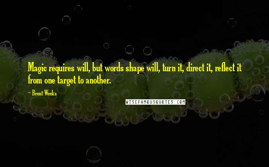 Brent Weeks Quotes: Magic requires will, but words shape will, turn it, direct it, reflect it from one target to another.