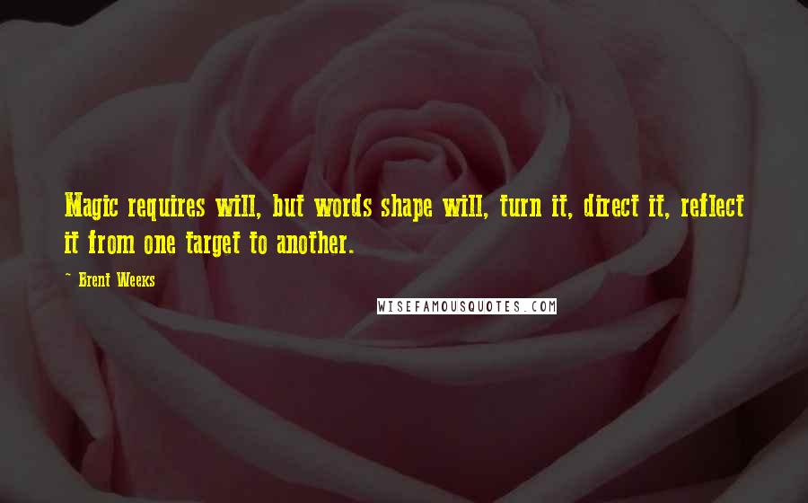 Brent Weeks Quotes: Magic requires will, but words shape will, turn it, direct it, reflect it from one target to another.