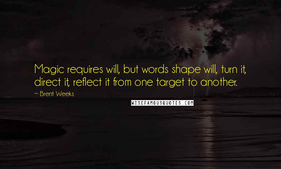 Brent Weeks Quotes: Magic requires will, but words shape will, turn it, direct it, reflect it from one target to another.