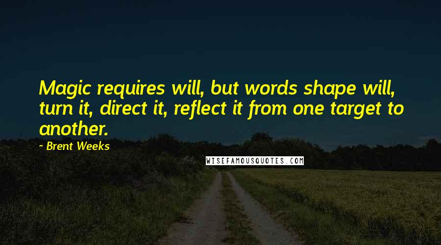 Brent Weeks Quotes: Magic requires will, but words shape will, turn it, direct it, reflect it from one target to another.