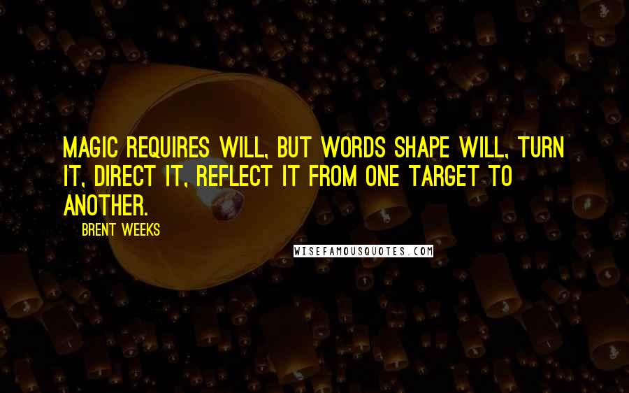 Brent Weeks Quotes: Magic requires will, but words shape will, turn it, direct it, reflect it from one target to another.