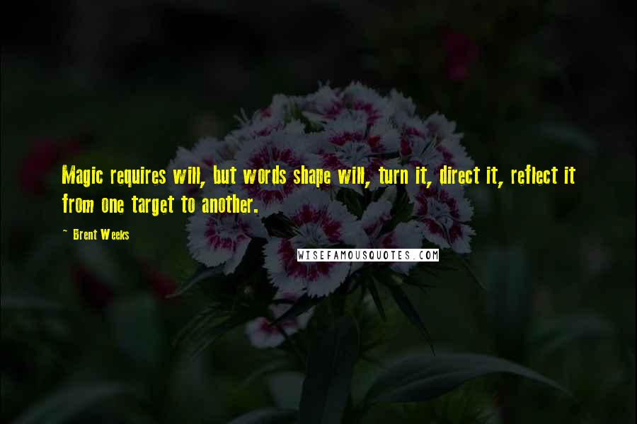 Brent Weeks Quotes: Magic requires will, but words shape will, turn it, direct it, reflect it from one target to another.