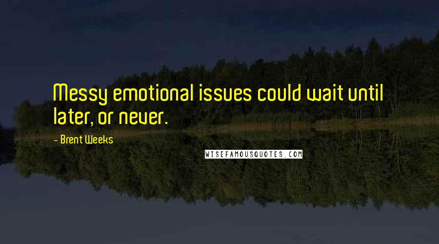 Brent Weeks Quotes: Messy emotional issues could wait until later, or never.