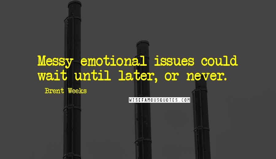 Brent Weeks Quotes: Messy emotional issues could wait until later, or never.