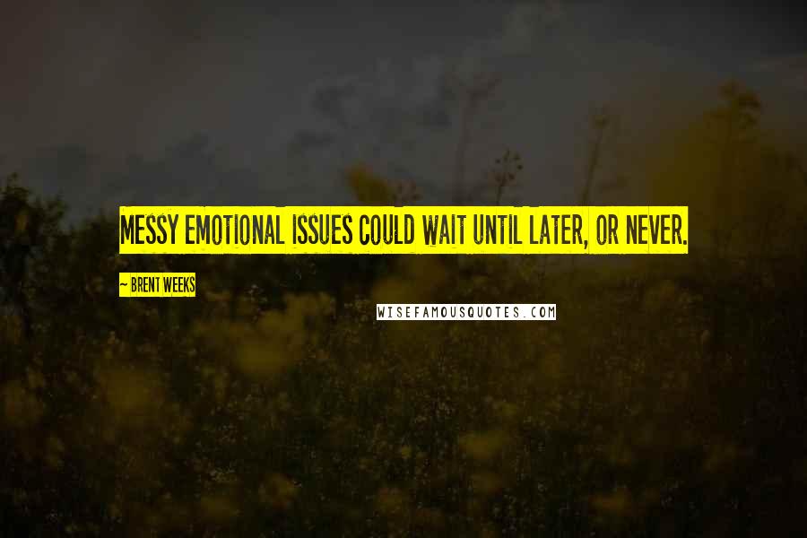 Brent Weeks Quotes: Messy emotional issues could wait until later, or never.