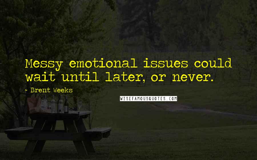 Brent Weeks Quotes: Messy emotional issues could wait until later, or never.