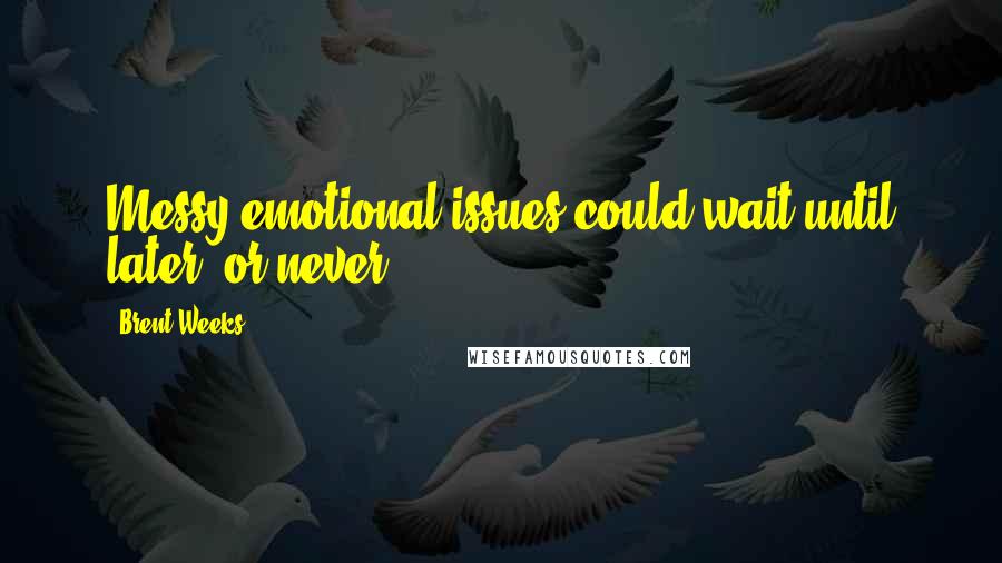Brent Weeks Quotes: Messy emotional issues could wait until later, or never.