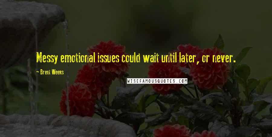 Brent Weeks Quotes: Messy emotional issues could wait until later, or never.