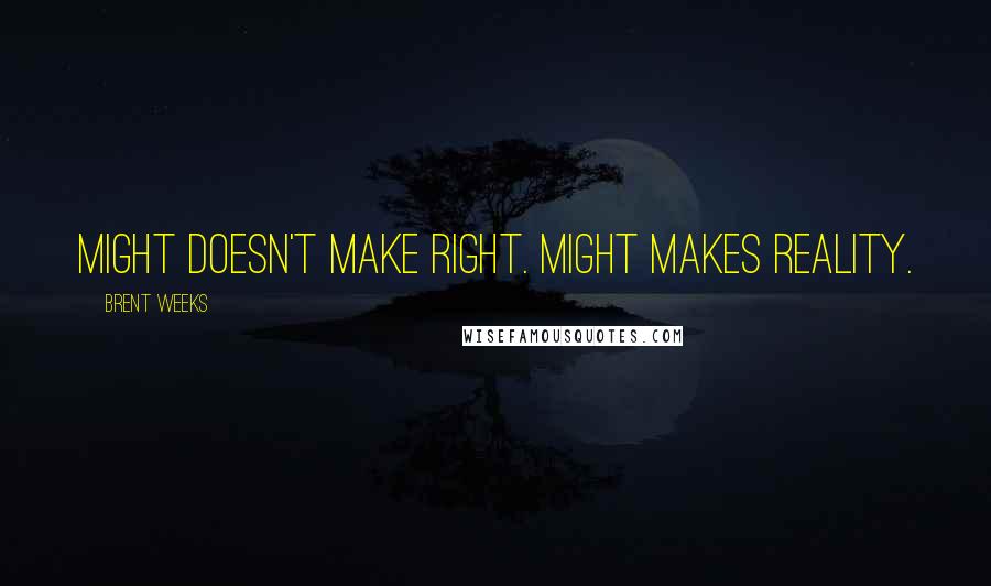 Brent Weeks Quotes: Might doesn't make right. Might makes reality.