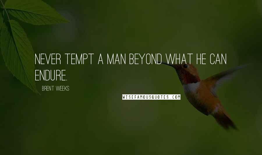 Brent Weeks Quotes: Never tempt a man beyond what he can endure.