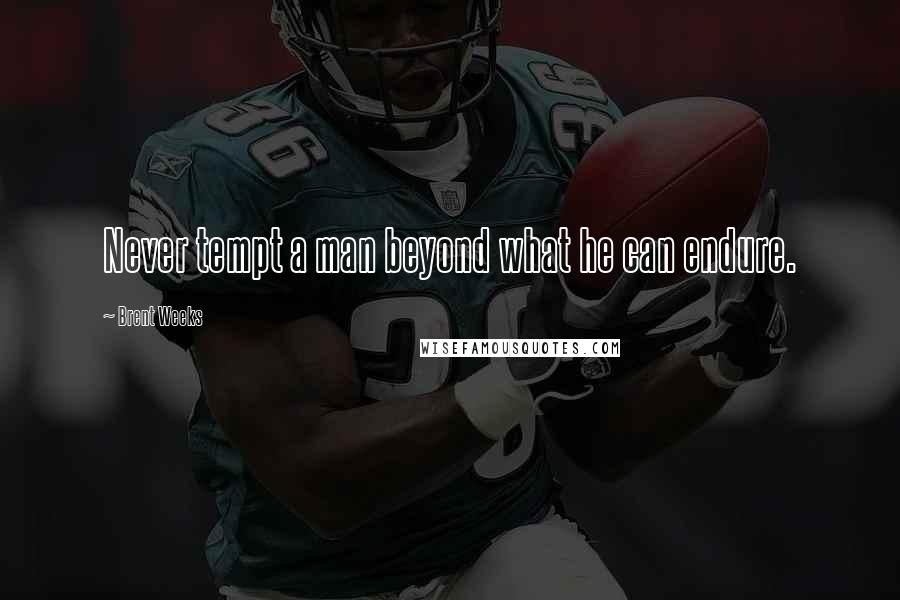 Brent Weeks Quotes: Never tempt a man beyond what he can endure.