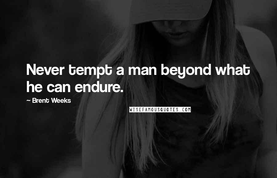 Brent Weeks Quotes: Never tempt a man beyond what he can endure.