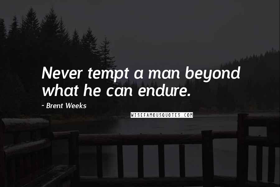 Brent Weeks Quotes: Never tempt a man beyond what he can endure.