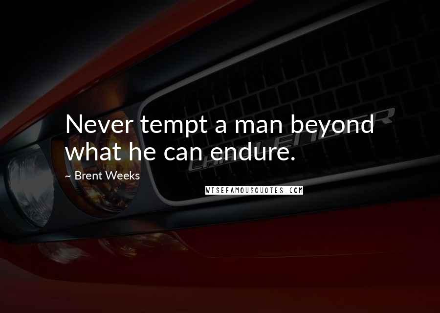 Brent Weeks Quotes: Never tempt a man beyond what he can endure.