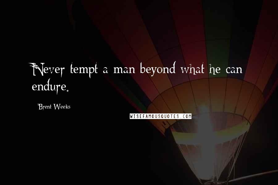 Brent Weeks Quotes: Never tempt a man beyond what he can endure.