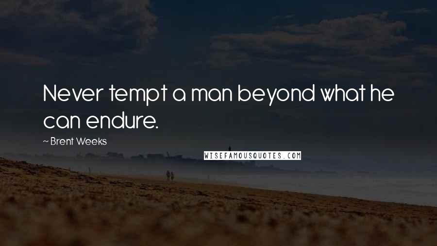 Brent Weeks Quotes: Never tempt a man beyond what he can endure.