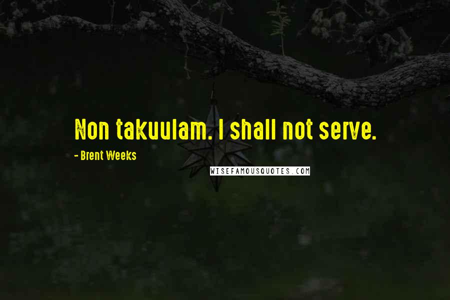 Brent Weeks Quotes: Non takuulam. I shall not serve.