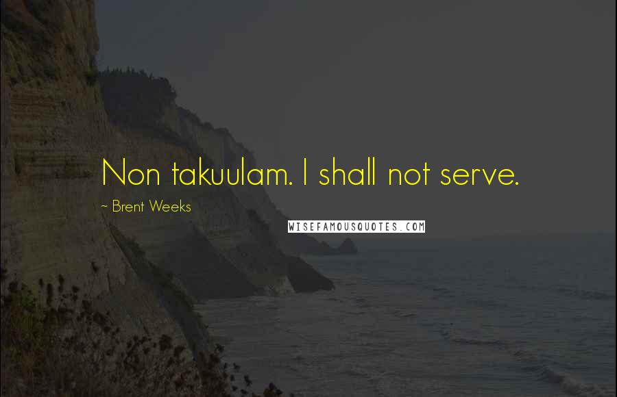 Brent Weeks Quotes: Non takuulam. I shall not serve.