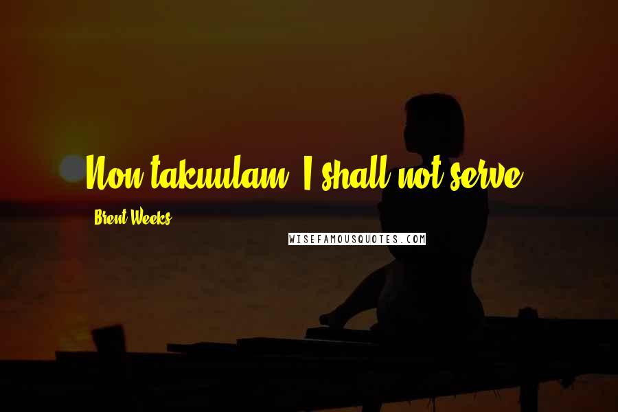 Brent Weeks Quotes: Non takuulam. I shall not serve.